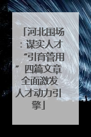河北围场：谋实人才“引育管用”四篇文章 全面激发人才动力引擎