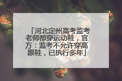 河北定州高考监考老师都穿运动鞋，官方：监考不允许穿高跟鞋，已执行多年