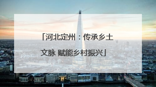 河北定州：传承乡土文脉 赋能乡村振兴