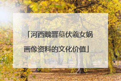 河西魏晋墓伏羲女娲画像资料的文化价值