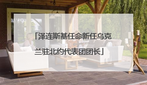 泽连斯基任命新任乌克兰驻北约代表团团长