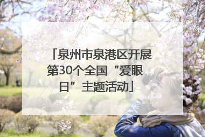 泉州市泉港区开展第30个全国“爱眼日”主题活动