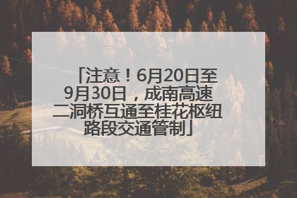 注意！6月20日至9月30日，成南高速二洞桥互通至桂花枢纽路段交通管制