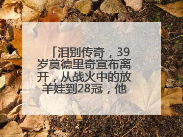泪别传奇，39岁莫德里奇宣布离开，从战火中的放羊娃到28冠，他走了多久？