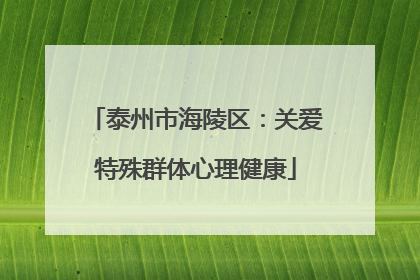 泰州市海陵区：关爱特殊群体心理健康