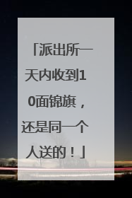 派出所一天内收到10面锦旗，还是同一个人送的！