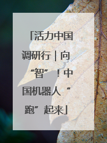 活力中国调研行｜向“智”！中国机器人“跑”起来