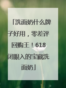 洗面奶什么牌子好用，零差评回购王！618闭眼入的宝藏洗面奶