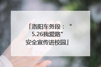 洛阳车务段：“5.26我爱路”安全宣传进校园