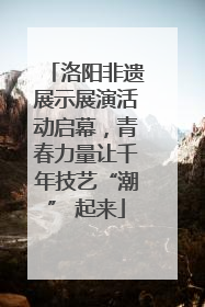洛阳非遗展示展演活动启幕，青春力量让千年技艺“潮” 起来