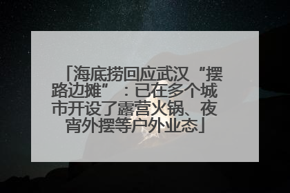 海底捞回应武汉“摆路边摊”：已在多个城市开设了露营火锅、夜宵外摆等户外业态