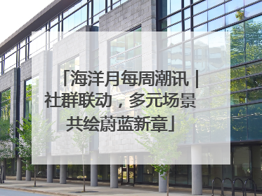 海洋月每周潮讯｜社群联动，多元场景共绘蔚蓝新章