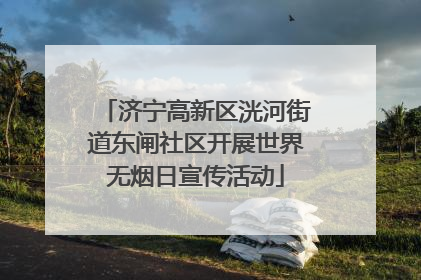 济宁高新区洸河街道东闸社区开展世界无烟日宣传活动