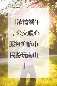 浓情端午，公交暖心服务护航市民游玩南山