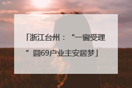 浙江台州：“一窗受理”圆69户业主安居梦