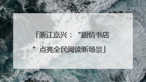 浙江嘉兴：“剧情书店”点亮全民阅读新场景
