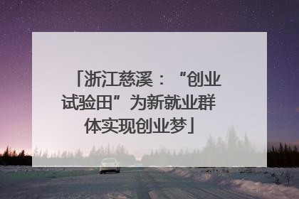 浙江慈溪：“创业试验田”为新就业群体实现创业梦