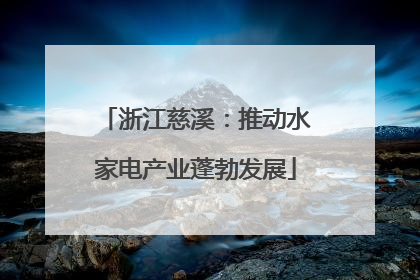 浙江慈溪：推动水家电产业蓬勃发展