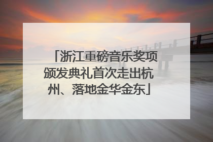 浙江重磅音乐奖项颁发典礼首次走出杭州、落地金华金东