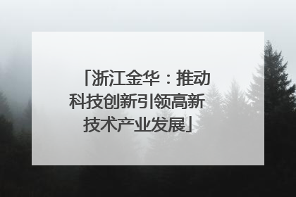 浙江金华：推动科技创新引领高新技术产业发展