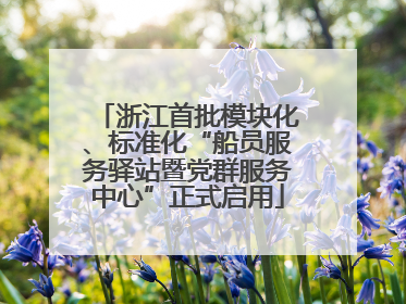 浙江首批模块化、标准化“船员服务驿站暨党群服务中心”正式启用