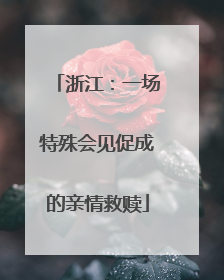 浙江：一场特殊会见促成的亲情救赎