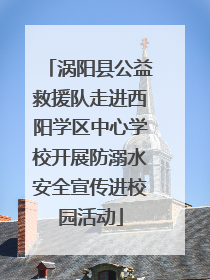 涡阳县公益救援队走进西阳学区中心学校开展防溺水安全宣传进校园活动