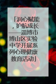 润心赋能，护航成长——淄博市博山区实验中学开展系列心理健康教育活动