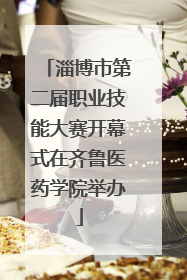 淄博市第二届职业技能大赛开幕式在齐鲁医药学院举办