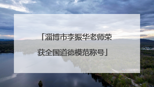 淄博市李振华老师荣获全国道德模范称号
