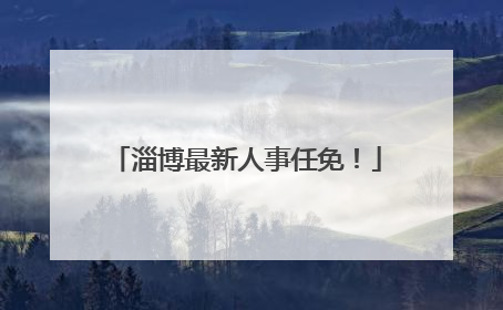淄博最新人事任免！