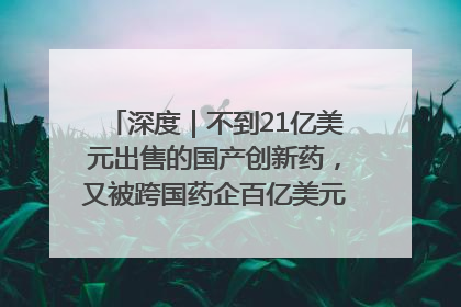 深度｜不到21亿美元出售的国产创新药，又被跨国药企百亿美元拿下，谁赚了？
