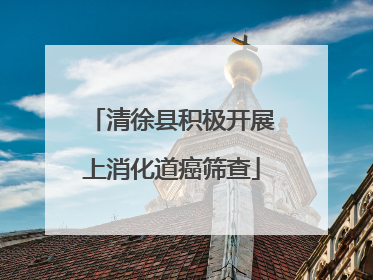 清徐县积极开展上消化道癌筛查