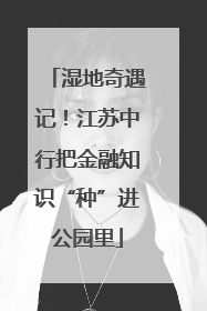 湿地奇遇记！江苏中行把金融知识“种”进公园里