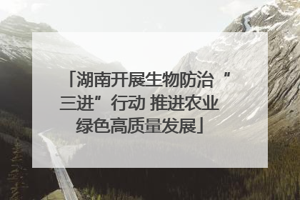 湖南开展生物防治“三进”行动 推进农业绿色高质量发展