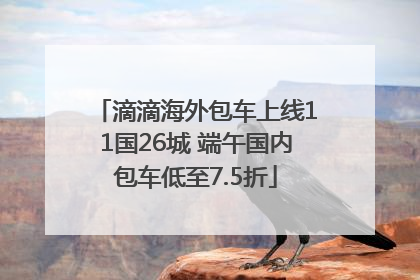 滴滴海外包车上线11国26城 端午国内包车低至7.5折