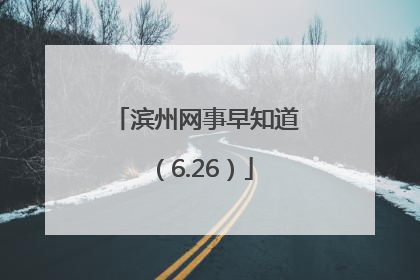 滨州网事早知道（6.26）