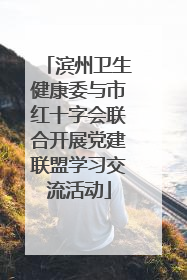 滨州卫生健康委与市红十字会联合开展党建联盟学习交流活动
