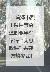 菏泽市烈士陵园与菏泽职业学院举行“大思政课”共建签约仪式