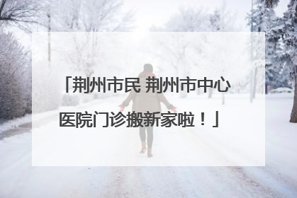 荆州市民 荆州市中心医院门诊搬新家啦！