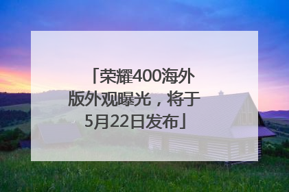 荣耀400海外版外观曝光，将于5月22日发布
