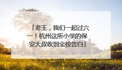 老王，我们一起过六一！杭州这所小学的保安大叔收到全校告白