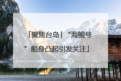 聚焦台岛│“海鲲号”船身凸起引发关注