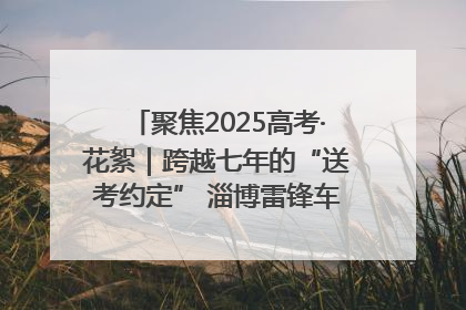 聚焦2025高考·花絮｜跨越七年的“送考约定” 淄博雷锋车队温暖两代人