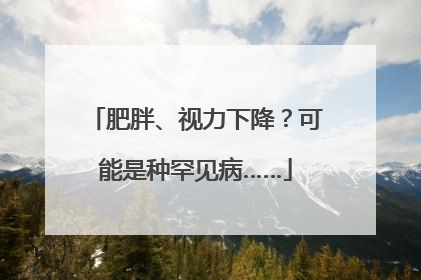 肥胖、视力下降？可能是种罕见病……