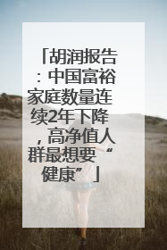 胡润报告：中国富裕家庭数量连续2年下降，高净值人群最想要“健康”