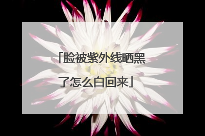 脸被紫外线晒黑了怎么白回来