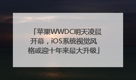 苹果WWDC明天凌晨开幕，iOS系统视觉风格或迎十年来最大升级
