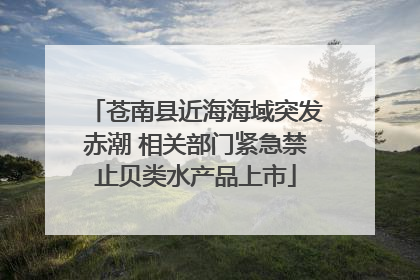 苍南县近海海域突发赤潮 相关部门紧急禁止贝类水产品上市
