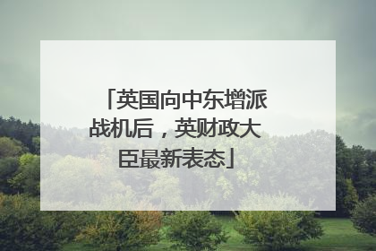 英国向中东增派战机后，英财政大臣最新表态